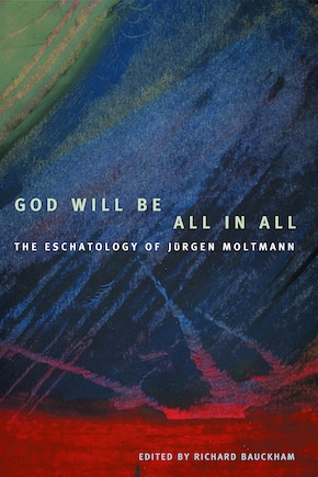 God Will Be All in All: The Eschatology of Jrgen Moltmann