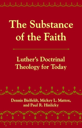 The Substance of the Faith: Luther's Doctrinal Theology for Today