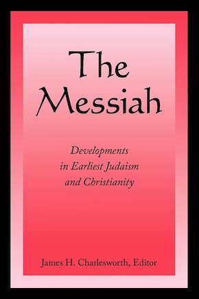 The Messiah: Developments in Earliest Judaism and Christianity