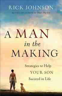 A Man in the Making: Strategies to Help Your Son Succeedin Life by Rick Johnson