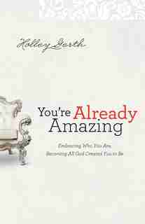 YOU'RE ALREADY AMAZING: Embracing Who You Are, Becoming AllGod Created You to Be by Holley Gerth