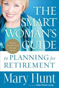 The SMART WOMANS GUIDE TO PLANNING FORRETIREMENT: How to Save for Your Future Today