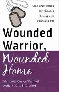Wounded Warrior, Wounded Home: Hope and Healing for Families Living with PTSD and TBI by Marsh?le Carter Waddell