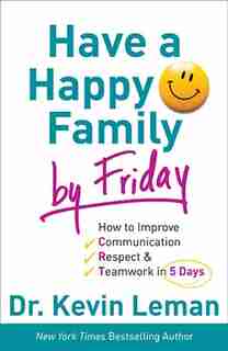 HAVE A HAPPY FAMILY BY FRIDAY ITPE: How to Improve Communication, Respect & Teamwork in 5 Days by Dr. Kevin Leman, Dr. Kevin