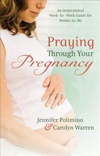 Praying Through Your Pregnancy: An Inspirational Week-by-Week Guidefor Moms-to-Be