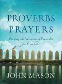 Proverbs Prayers: Praying the Wisdom of Proverbs forYour Life by John Mason