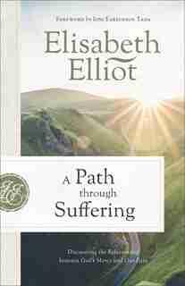 A Path through Suffering: Discovering the Relationship between God's Mercy and Our Pain by Elisabeth Elliot