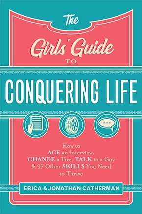 The Girls' Guide to Conquering Life: How to Ace an Interview, Change a Tire, Talk to a Guy, and 97 Other Skills You Need to Thrive