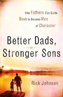 Better Dads, Stronger Sons: How Fathers Can Guide Boys To Become Men Of Character