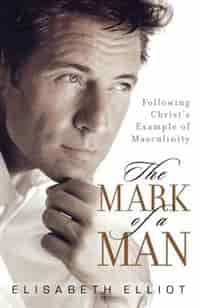 MARK OF A MAN, THE, REPACKAGED ED.: Following Christs Example of Masculinity by Elisabeth Elliot