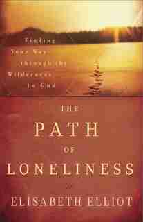 The Path Of Loneliness: Finding Your Way Through The Wilderness To God by Elisabeth Elliot