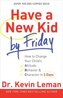 Have a New Kid by Friday: How to Change Your Child's Attitude, Behavior & Character in 5 Days