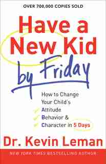 Have A New Kid By Friday Tp: How to Change Your Child's Attitude, Behavior & Character in 5 Days by Kevin Leman