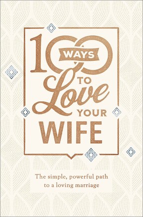 100 Ways to Love Your Wife: The Simple, Powerful Path to a Loving Marriage