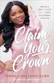 Claim Your Crown: Walking in Confidence and Worth asa Daughter of the King by Tarah-Lynn Saint-Elien