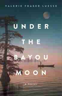 Under the Bayou Moon: A Novel by Valerie Luesse
