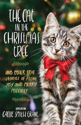 The Cat in the Christmas Tree: And Other True Stories of Feline Joy and Merry Mischief