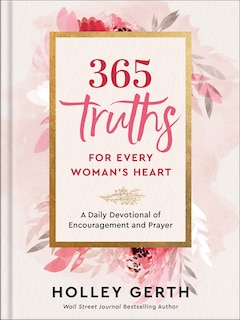 365 Truths for Every Woman's Heart: A Daily Devotional of Encouragement and Prayer