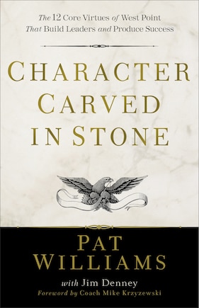 Character Carved in Stone: The 12 Core Virtues of West Point That Build Leaders and Produce Success