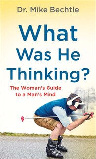 What Was He Thinking?: The Woman's Guide to a Man's Mind