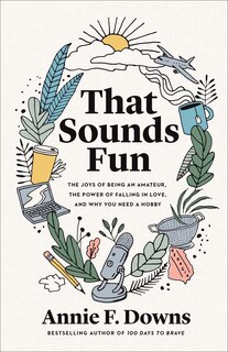 That Sounds Fun: The Joys of Being an Amateur, the Power of Falling in Love, and Why Yo