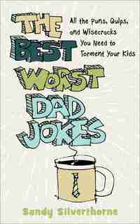 The Best Worst Dad Jokes: All the Puns, Quips, and Wisecracks You Need to Torment Your Kids by Sandy Silverthorne