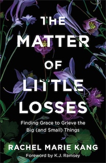 The Matter of Little Losses: Finding Grace to Grieve the Big (and Small) Things