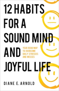 12 Habits for a Sound Mind and Joyful Life: Your Road Map to Overcome Daily Stresses and Messes