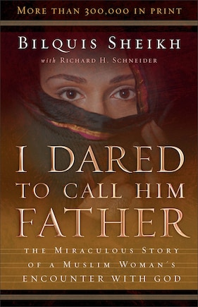 I Dared To Call Him Father: The Miraculous Story of a Muslim Woman's Encounter with God