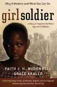 Girl Soldier: A Story of Hope for Northern Uganda's Children by Faith Mcdonnell
