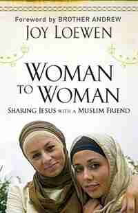 Woman To Woman, Sharing Jesus With A Muslim Friend: Sharing Jesus with a Muslim Friend by Joy Loewen, Joy