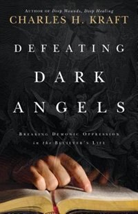 Defeating Dark Angels: Breaking Demonic Oppression in the Believers Life