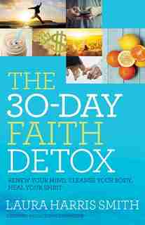 The 30-DAY FAITH DETOX: Renew Your Mind, Cleanse Your Body,Heal Your Spirit by Laura Harris Smith, Laura Harris