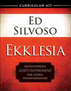 EKKLESIA CURRICULUM KIT: Rediscovering God's Instrument for Global Transformation by Ed Silvoso, Ed