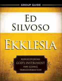 EKKLESIA GROUP GUIDE: Rediscovering God's Instrument for Global Transformation by Ed Silvoso