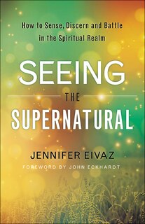 SEEING THE SUPERNATURAL: How to Sense, Discern and Battle in the Spiritual Realm image number 0