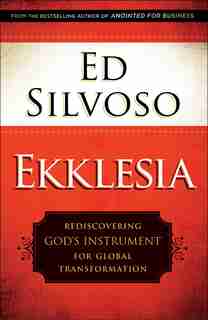 Ekklesia: Rediscovering God's Instrument forGlobal Transformation by Ed Silvoso
