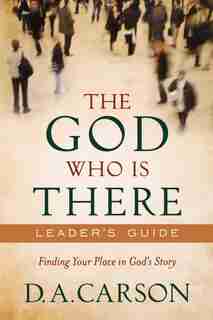 The God Who Is There Leader's Guide: Finding Your Place in God's Story by D. Carson