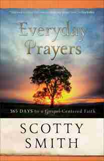 Everyday Prayers: 365 Days to a Gospel-Centered Faith by Scotty Smith, Scotty