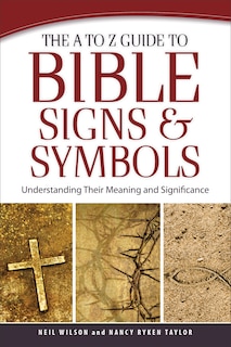 The A to Z Guide to Bible Signs and Symbols: Understanding Their Meaning and Significance