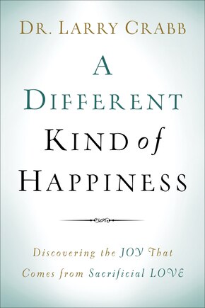 A Different Kind of Happiness: Discovering the Joy That Comes from Sacrificial Love