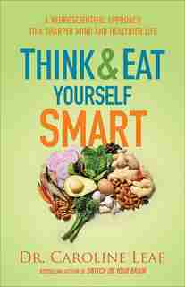 Think And Eat Yourself Smart: A Neuroscientific Approach to a Sharper Mind and Healthier Life by Dr. Leaf