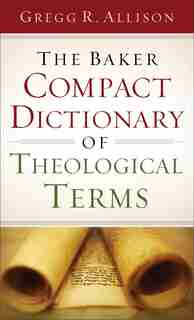 The BAKER COMPACT DICTIONARY OF THEOLOGICAL TERMS by Gregg R. Allison, Gregg R.