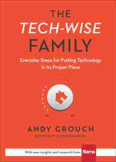 The Tech-wise Family: Everyday Steps for Putting Technology in its Proper Place by Andy Crouch