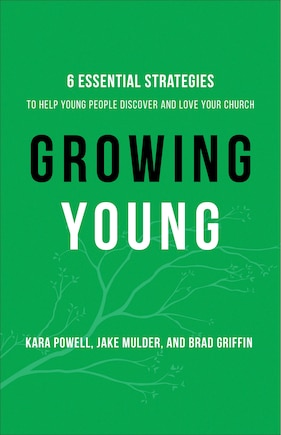 Growing Young: Six Essential Strategies to Help Young People Discover and Love Your Church