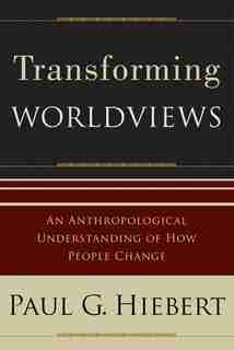 Transforming Worldviews: An Anthropological Understanding Of How People Change by Paul Hiebert