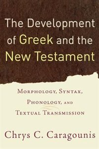 The Development of Greek and the New Testament: Morphology, Syntax, Phonology, and Textual Transmission by Chrys Caragounis