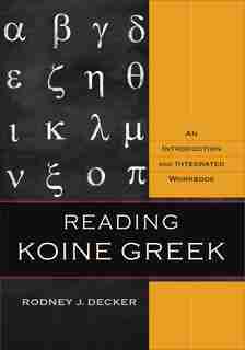Reading Koine Greek: An Introduction and Integrated Workbook by Rodney J. Decker, Rodney J.