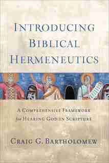 Introducing Biblical Hermeneutics: A Comprehensive Framework for Hearing God in Scripture by Craig G. Bartholomew, Craig G.