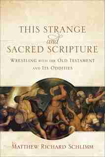 This Strange and Sacred Scripture: Wrestling with the Old Testament and Its Oddities by Matthew Richard Schlimm, Matthew Richard
